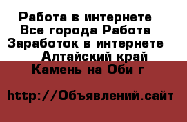 Работа в интернете - Все города Работа » Заработок в интернете   . Алтайский край,Камень-на-Оби г.